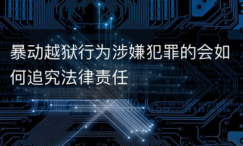 暴动越狱行为涉嫌犯罪的会如何追究法律责任