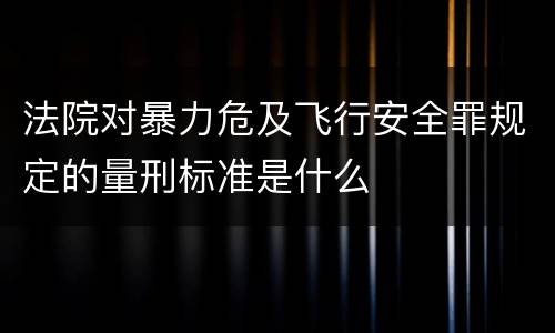 法院对暴力危及飞行安全罪规定的量刑标准是什么