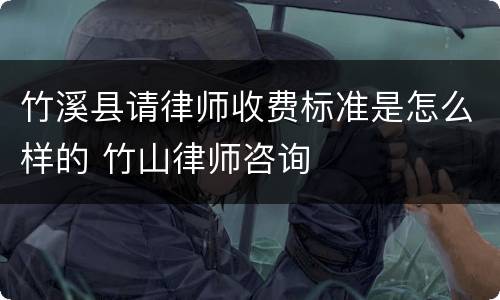 竹溪县请律师收费标准是怎么样的 竹山律师咨询