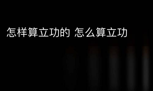 怎样算立功的 怎么算立功