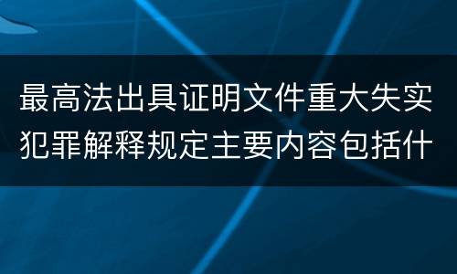 最高法出具证明文件重大失实犯罪解释规定主要内容包括什么