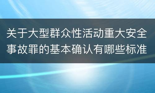 关于大型群众性活动重大安全事故罪的基本确认有哪些标准