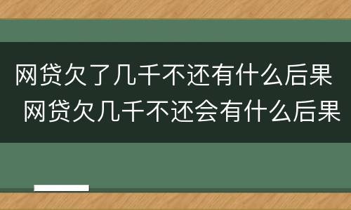 网贷欠了几千不还有什么后果 网贷欠几千不还会有什么后果