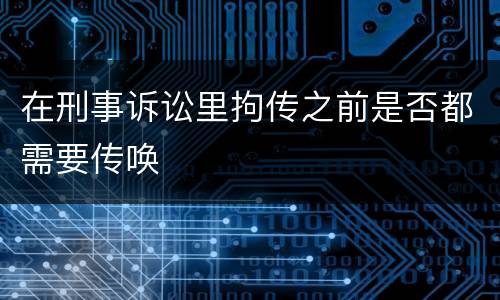 在刑事诉讼里拘传之前是否都需要传唤