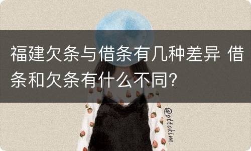 福建欠条与借条有几种差异 借条和欠条有什么不同?