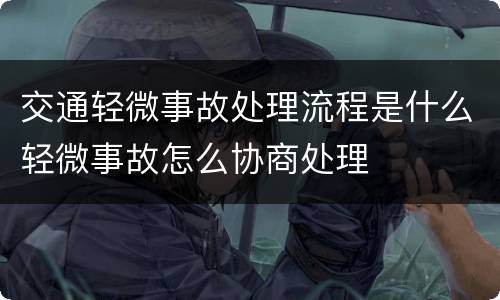 交通轻微事故处理流程是什么轻微事故怎么协商处理