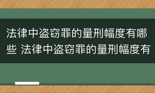 法律中盗窃罪的量刑幅度有哪些 法律中盗窃罪的量刑幅度有哪些呢