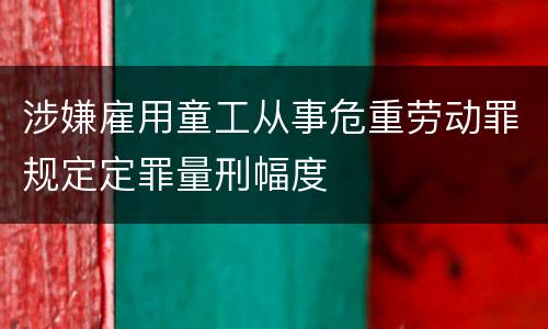 涉嫌雇用童工从事危重劳动罪规定定罪量刑幅度