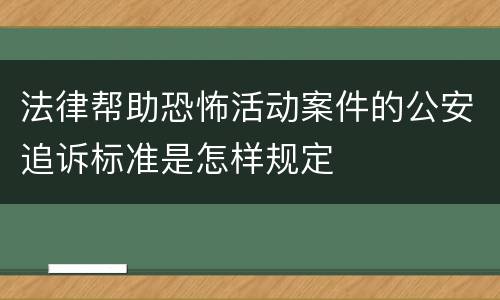 法律帮助恐怖活动案件的公安追诉标准是怎样规定