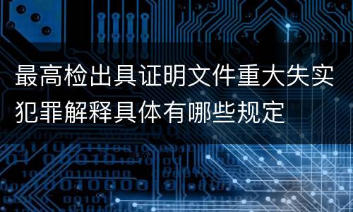 最高检出具证明文件重大失实犯罪解释具体有哪些规定