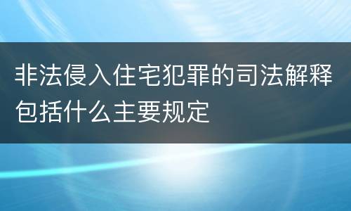 非法侵入住宅犯罪的司法解释包括什么主要规定