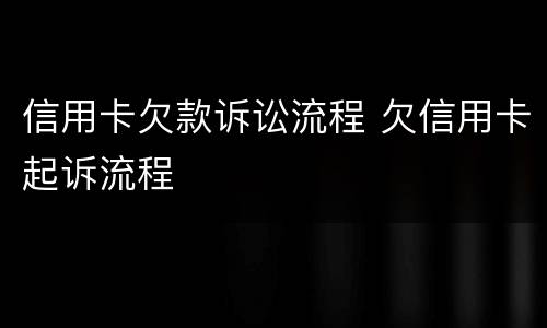 信用卡欠款诉讼流程 欠信用卡起诉流程