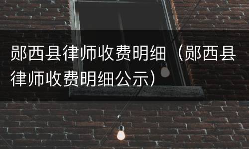 郧西县律师收费明细（郧西县律师收费明细公示）