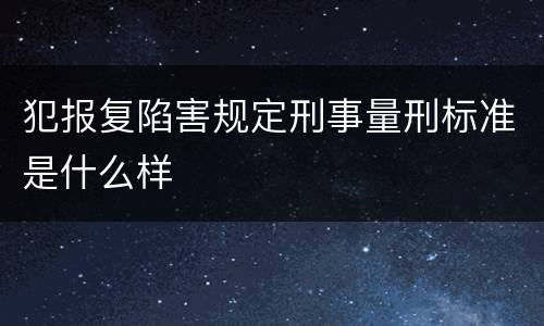犯报复陷害规定刑事量刑标准是什么样