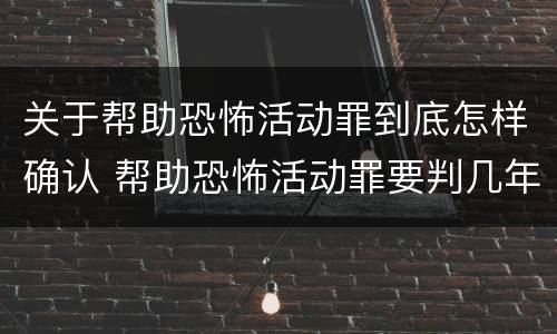 关于帮助恐怖活动罪到底怎样确认 帮助恐怖活动罪要判几年
