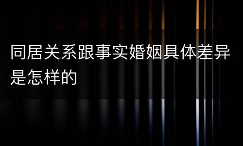同居关系跟事实婚姻具体差异是怎样的