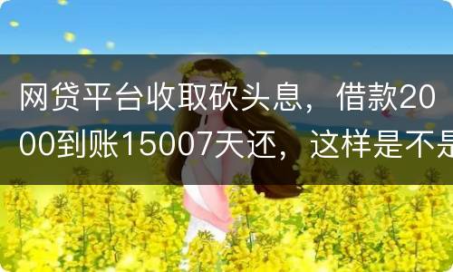 网贷平台收取砍头息，借款2000到账15007天还，这样是不是超过国家规定利息