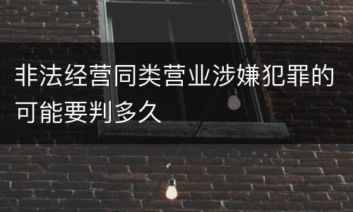 非法经营同类营业涉嫌犯罪的可能要判多久