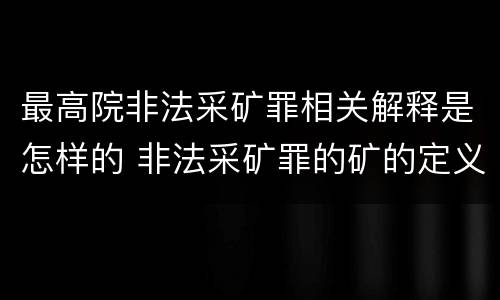 最高院非法采矿罪相关解释是怎样的 非法采矿罪的矿的定义