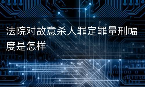 法院对故意杀人罪定罪量刑幅度是怎样