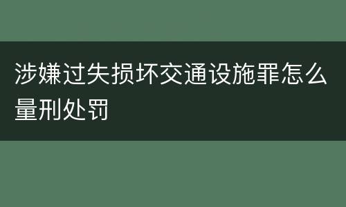 涉嫌过失损坏交通设施罪怎么量刑处罚