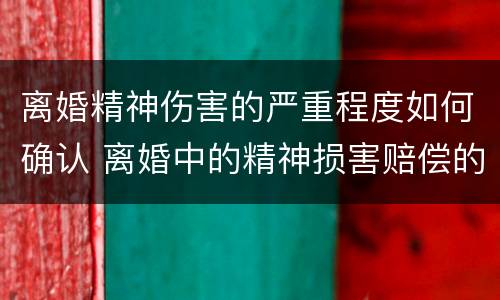 离婚精神伤害的严重程度如何确认 离婚中的精神损害赔偿的法律依据
