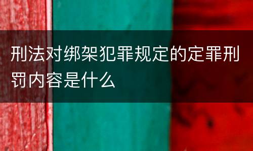 刑法对绑架犯罪规定的定罪刑罚内容是什么