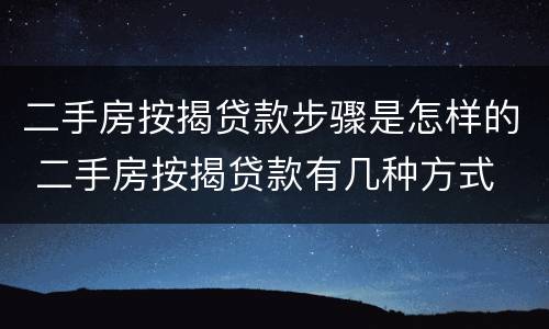 二手房按揭贷款步骤是怎样的 二手房按揭贷款有几种方式