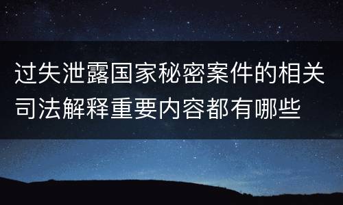 过失泄露国家秘密案件的相关司法解释重要内容都有哪些