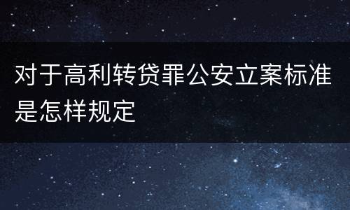 对于高利转贷罪公安立案标准是怎样规定