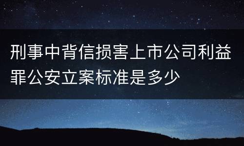 刑事中背信损害上市公司利益罪公安立案标准是多少
