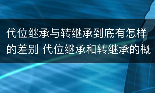 代位继承与转继承到底有怎样的差别 代位继承和转继承的概念和适用范围