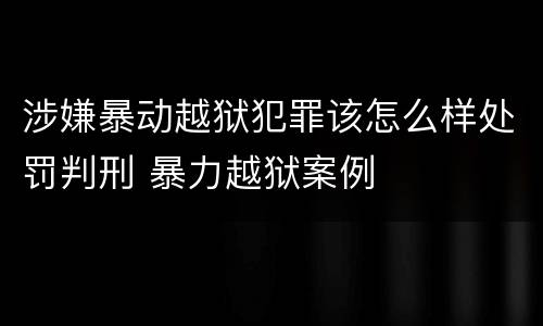 涉嫌暴动越狱犯罪该怎么样处罚判刑 暴力越狱案例