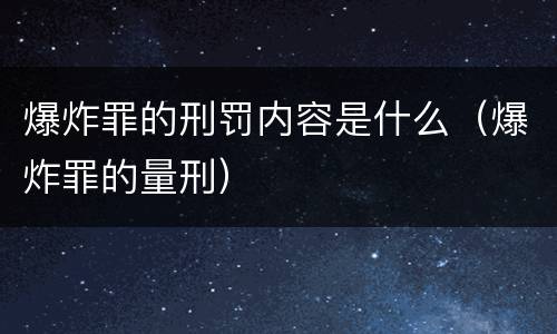 爆炸罪的刑罚内容是什么（爆炸罪的量刑）