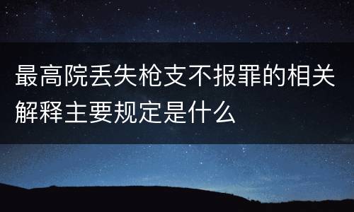 最高院丢失枪支不报罪的相关解释主要规定是什么