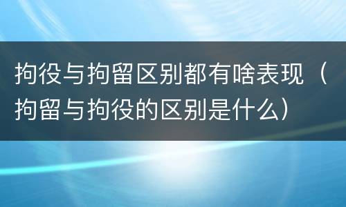 拘役与拘留区别都有啥表现（拘留与拘役的区别是什么）