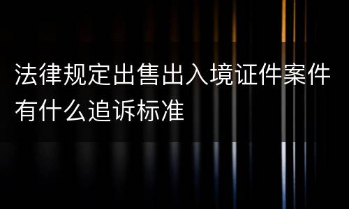 法律规定出售出入境证件案件有什么追诉标准