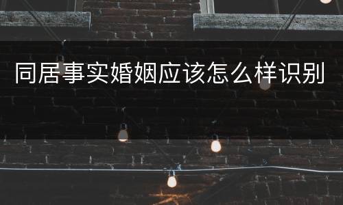 同居事实婚姻应该怎么样识别