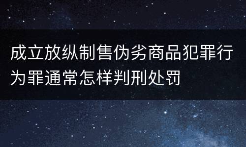 成立放纵制售伪劣商品犯罪行为罪通常怎样判刑处罚