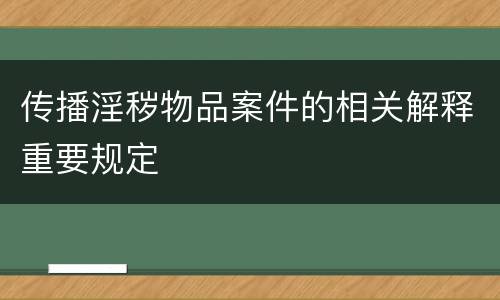 传播淫秽物品案件的相关解释重要规定
