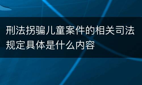 刑法拐骗儿童案件的相关司法规定具体是什么内容