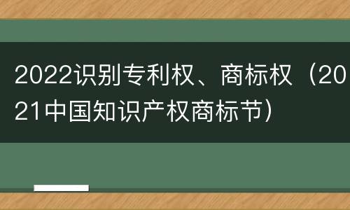 2022识别专利权、商标权（2021中国知识产权商标节）