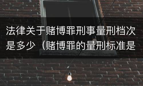 法律关于赌博罪刑事量刑档次是多少（赌博罪的量刑标准是什么）