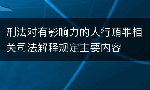 刑法对有影响力的人行贿罪相关司法解释规定主要内容