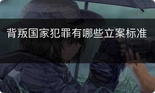 背叛国家犯罪有哪些立案标准