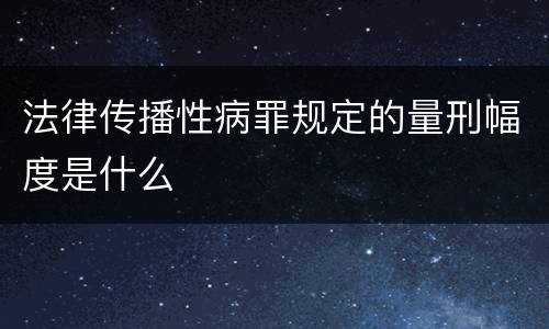 法律传播性病罪规定的量刑幅度是什么
