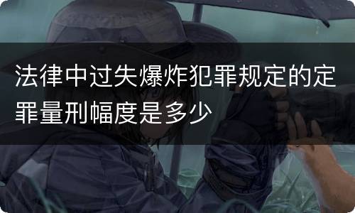 法律中过失爆炸犯罪规定的定罪量刑幅度是多少