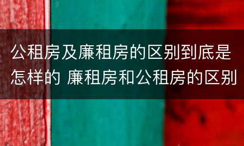 公租房及廉租房的区别到底是怎样的 廉租房和公租房的区别到底是什么