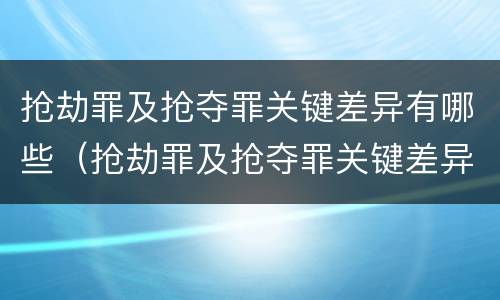 抢劫罪及抢夺罪关键差异有哪些（抢劫罪及抢夺罪关键差异有哪些情形）