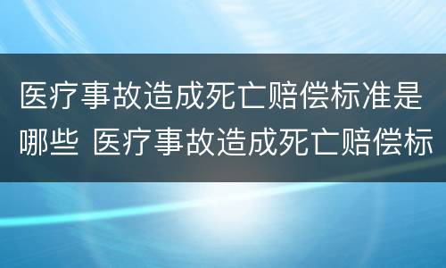 医疗事故造成死亡赔偿标准是哪些 医疗事故造成死亡赔偿标准是哪些内容